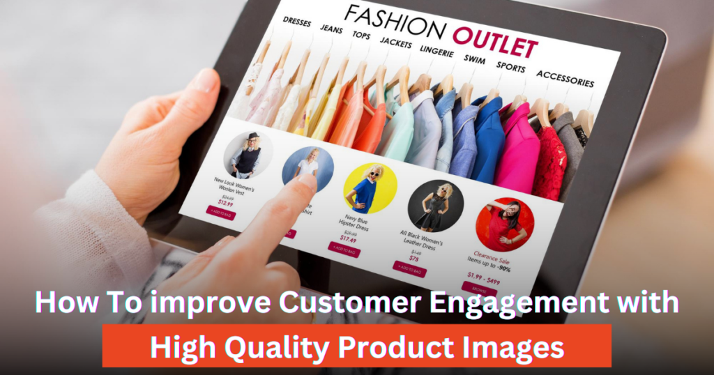 How To Improve Customer Engagement with High Quality Product Images?