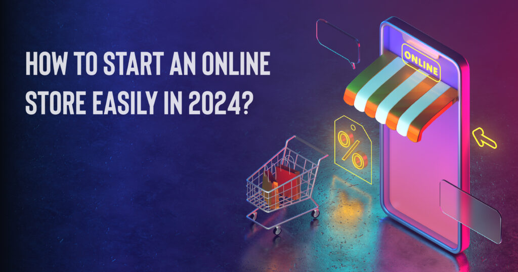 How To Start an Online Store Easily In 2024?
